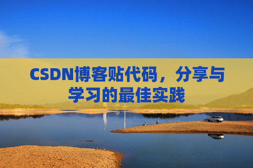 CSDN博客贴代码,分享与学习的最佳实践