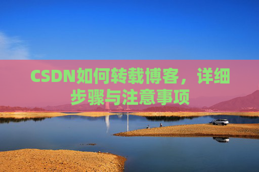 CSDN如何转载博客,详细步骤与注意事项