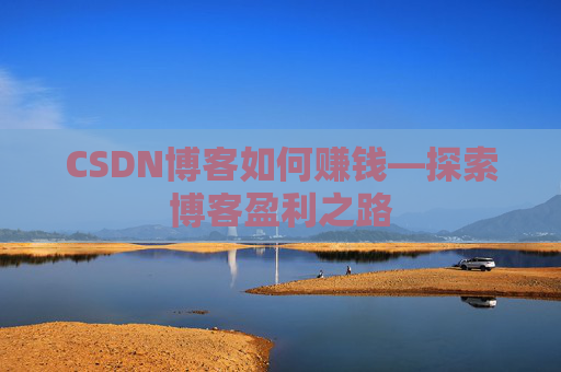 CSDN博客如何赚钱—探索博客盈利之路