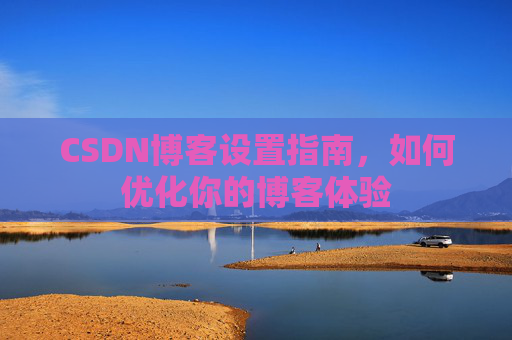 CSDN博客设置指南，如何优化你的博客体验