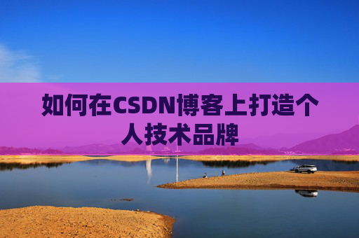 如何在CSDN博客上打造个人技术品牌