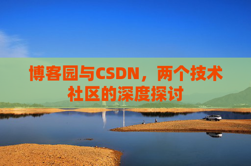 博客园与CSDN，两个技术社区的深度探讨