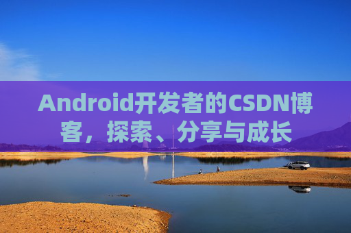 Android开发者的CSDN博客，探索、分享与成长