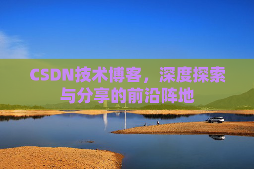CSDN技术博客，深度探索与分享的前沿阵地